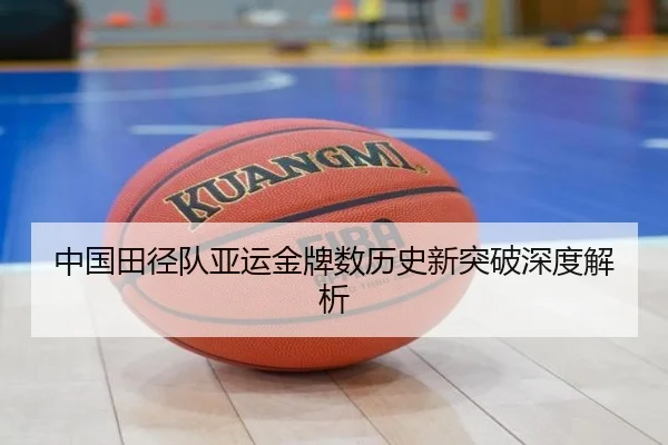中国田径队亚运金牌数历史新突破深度解析