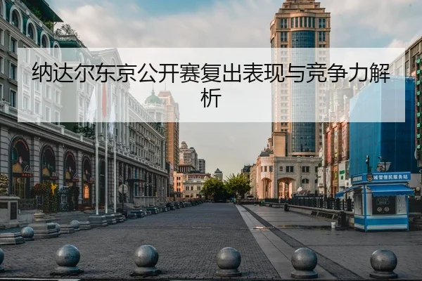 纳达尔东京公开赛复出表现与竞争力解析